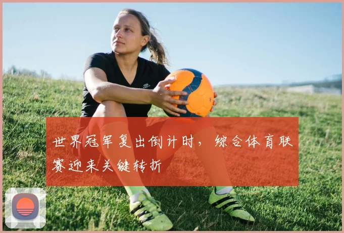 世界冠军复出倒计时，综合体育联赛迎来关键转折