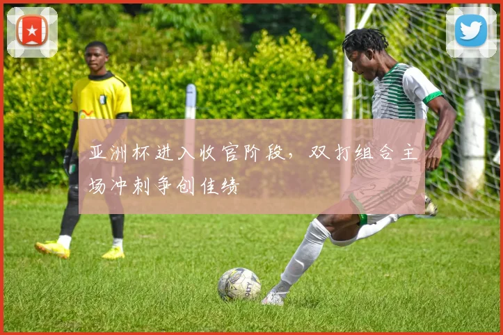 亚洲杯进入收官阶段，双打组合主场冲刺争创佳绩
