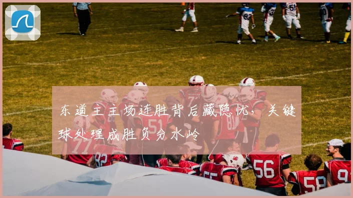 东道主主场连胜背后藏隐忧，关键球处理成胜负分水岭