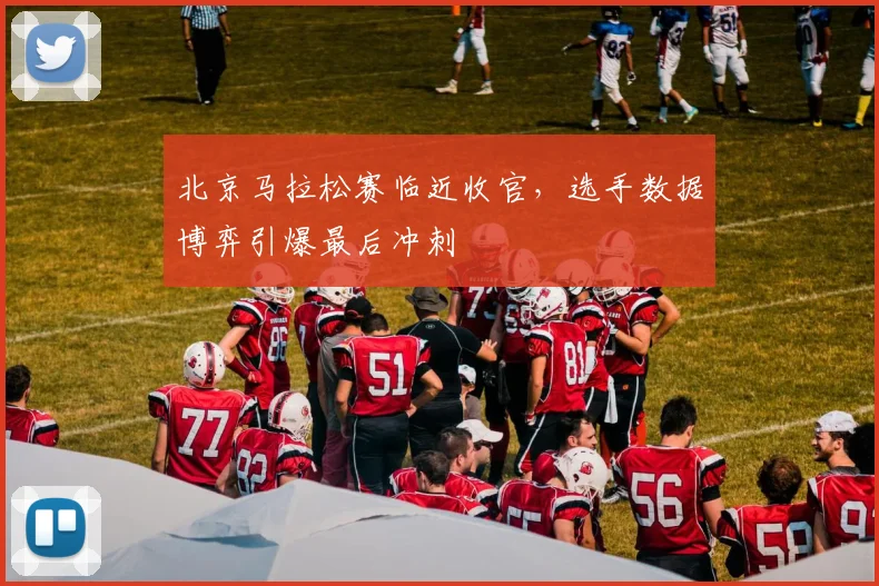 北京马拉松赛临近收官，选手数据博弈引爆最后冲刺
