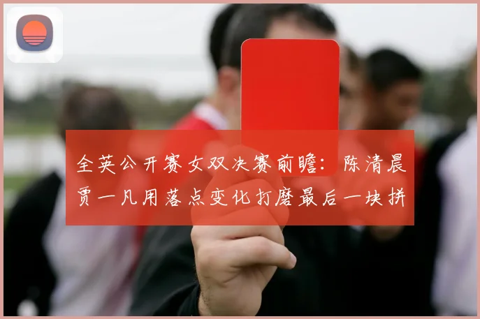 全英公开赛女双决赛前瞻：陈清晨贾一凡用落点变化打磨最后一块拼图